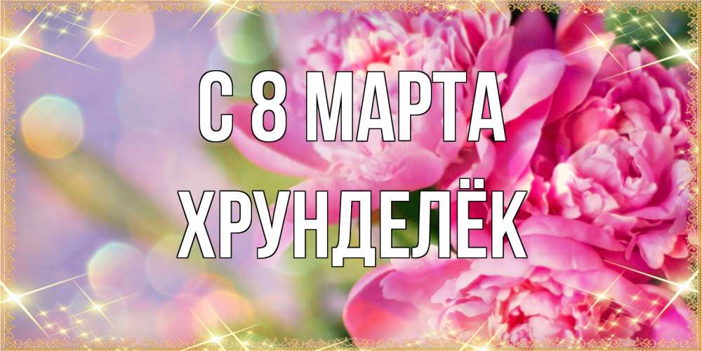 Открытка на каждый день с именем, Хрунделёк C 8 МАРТА красивые открытки с текстом для любимых дам Прикольная открытка с пожеланием онлайн скачать бесплатно 
