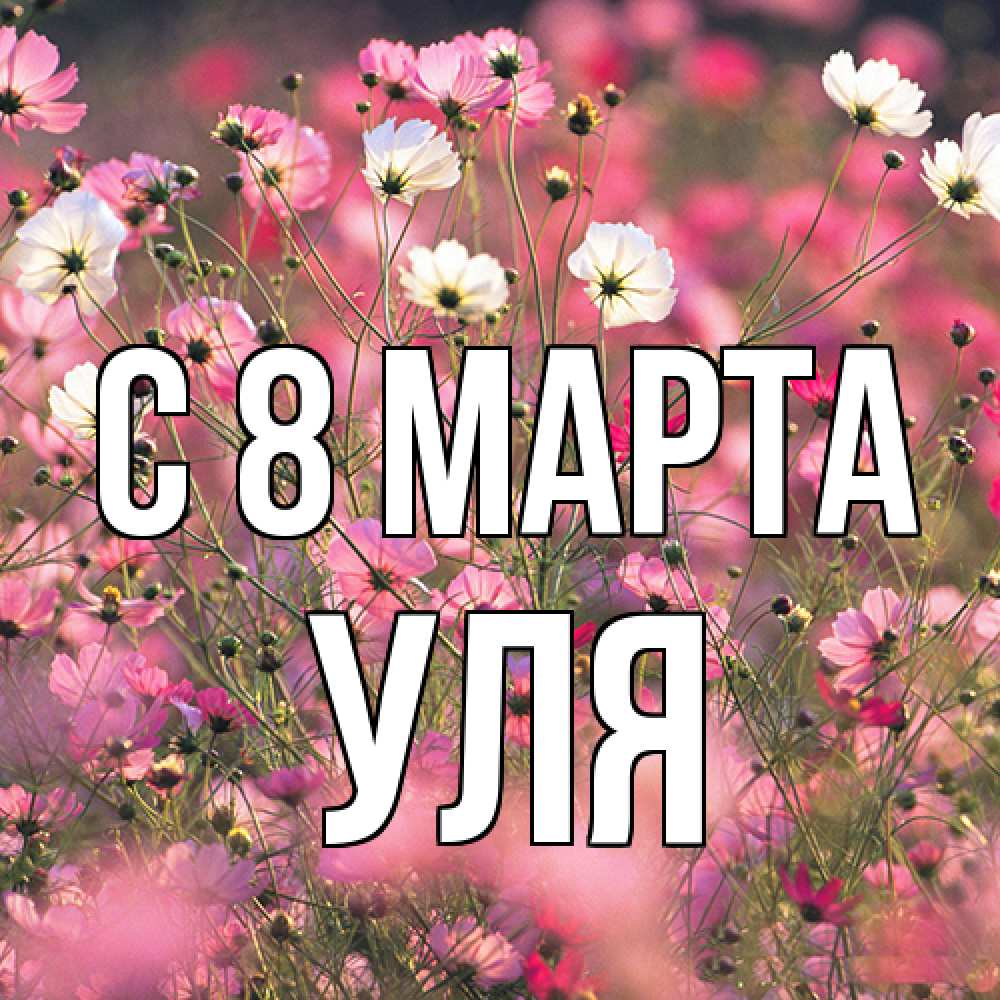 Открытка на каждый день с именем, Уля C 8 МАРТА красиво 1 Прикольная открытка с пожеланием онлайн скачать бесплатно 