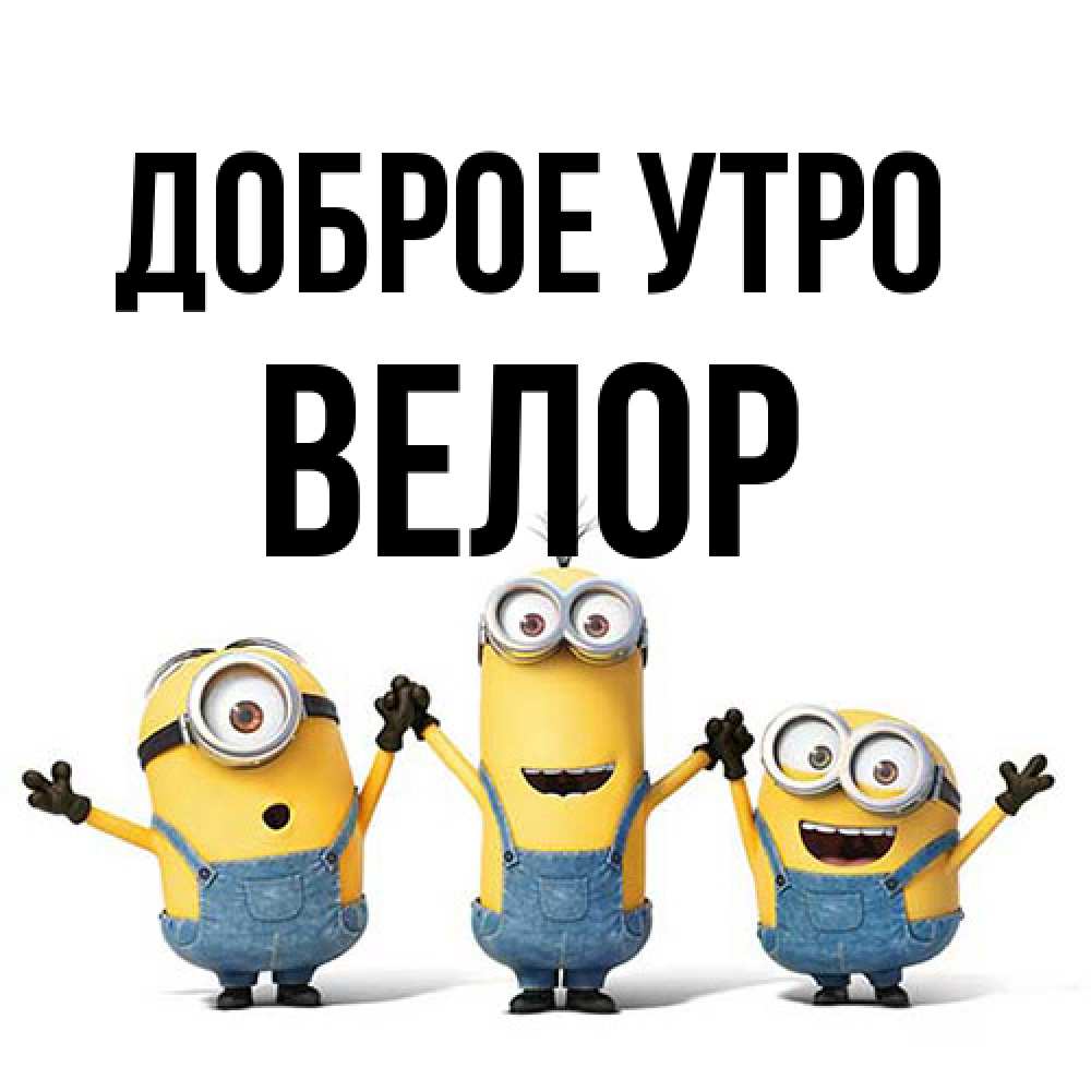 Открытка на каждый день с именем, Велор Доброе утро бодренького утра Прикольная открытка с пожеланием онлайн скачать бесплатно 