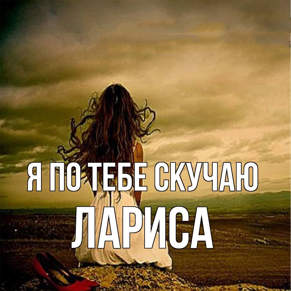 Открытка на каждый день с именем, Лариса Я по тебе скучаю возвращайся Прикольная открытка с пожеланием онлайн скачать бесплатно 