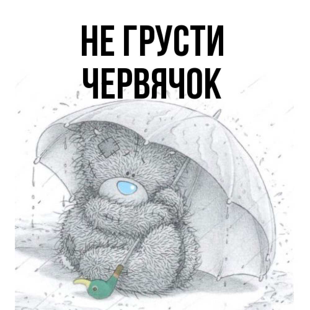 Открытка на каждый день с именем, Червячок Не грусти спасите мишку Тедди Прикольная открытка с пожеланием онлайн скачать бесплатно 