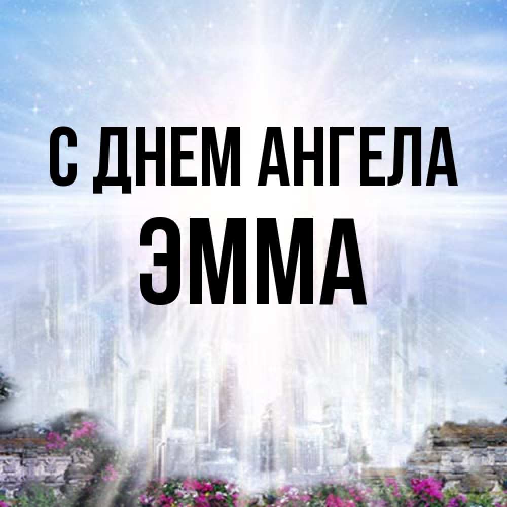 Открытка на каждый день с именем, Эмма С днем ангела небесный свет Прикольная открытка с пожеланием онлайн скачать бесплатно 