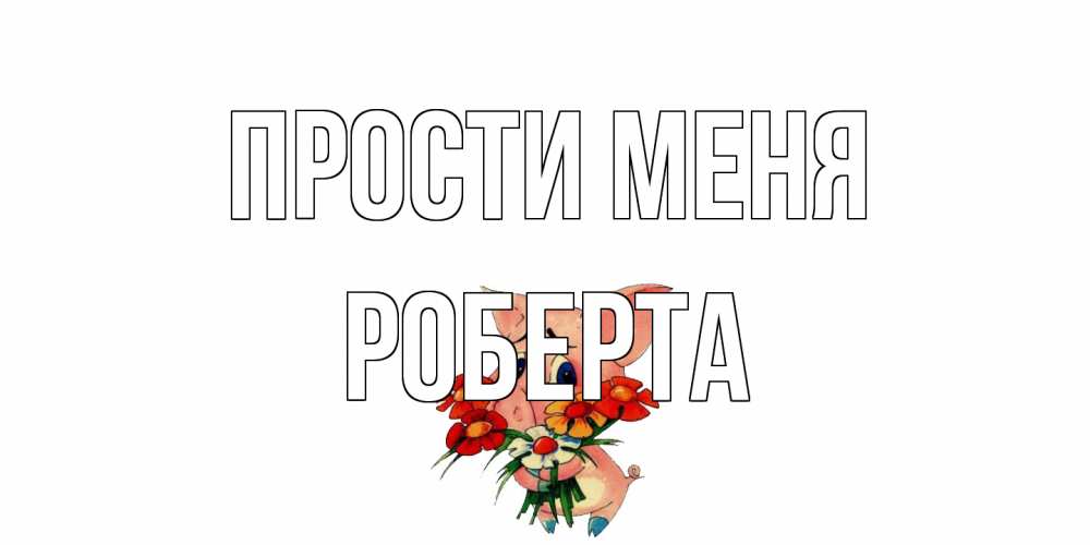 Открытка на каждый день с именем, Роберта Прости меня открытка с поросей которая просит прощения Прикольная открытка с пожеланием онлайн скачать бесплатно 