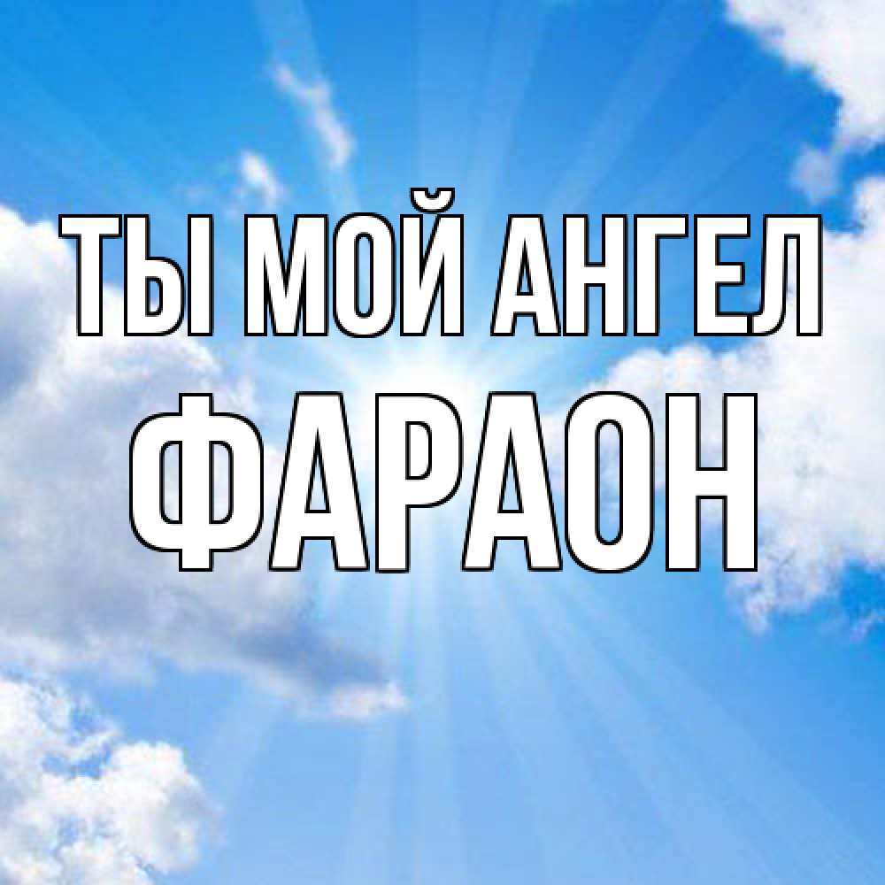 Открытка на каждый день с именем, Фараон Ты мой ангел лучики ангельского света с неба Прикольная открытка с пожеланием онлайн скачать бесплатно 