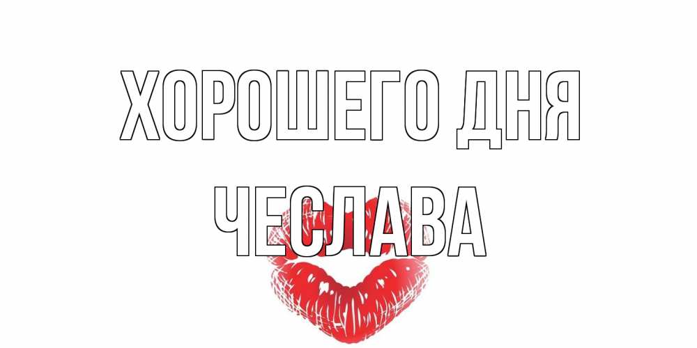 Открытка на каждый день с именем, Чеслава Хорошего дня Поцелуй Прикольная открытка с пожеланием онлайн скачать бесплатно 