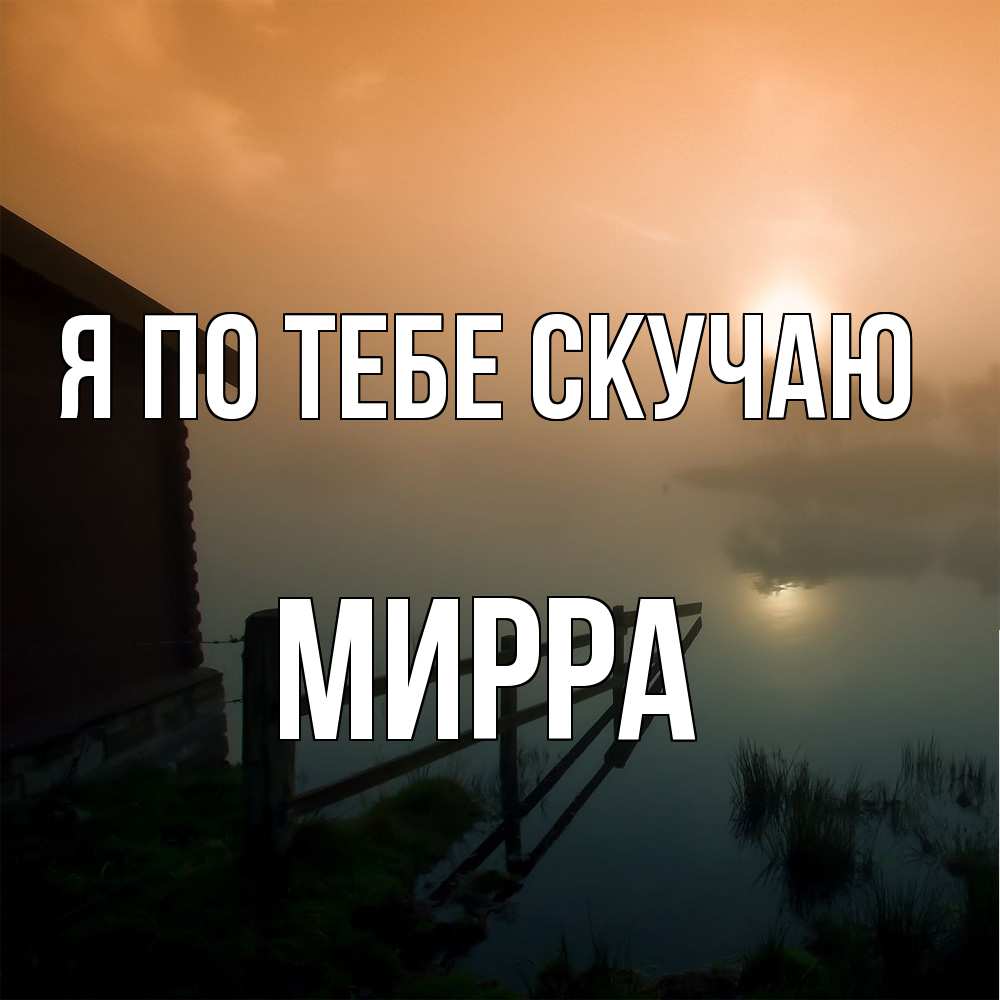 Открытка на каждый день с именем, Мирра Я по тебе скучаю приходи ко мне на чай Прикольная открытка с пожеланием онлайн скачать бесплатно 