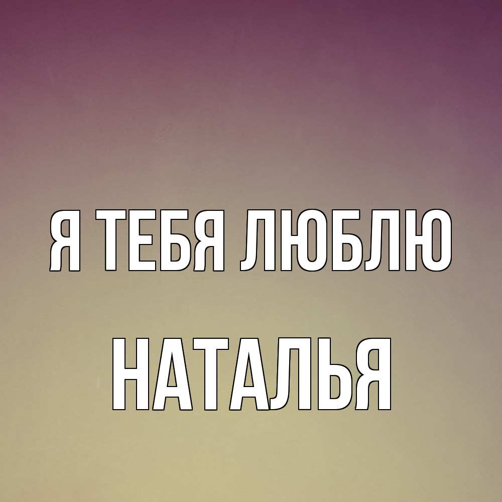 Открытка на каждый день с именем, Наталья Я тебя люблю для любимой Прикольная открытка с пожеланием онлайн скачать бесплатно 