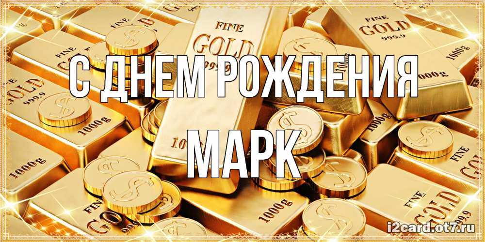 Открытка на каждый день с именем, Марк С днем рождения золотые слитки и золотые монеты на открытке Прикольная открытка с пожеланием онлайн скачать бесплатно 