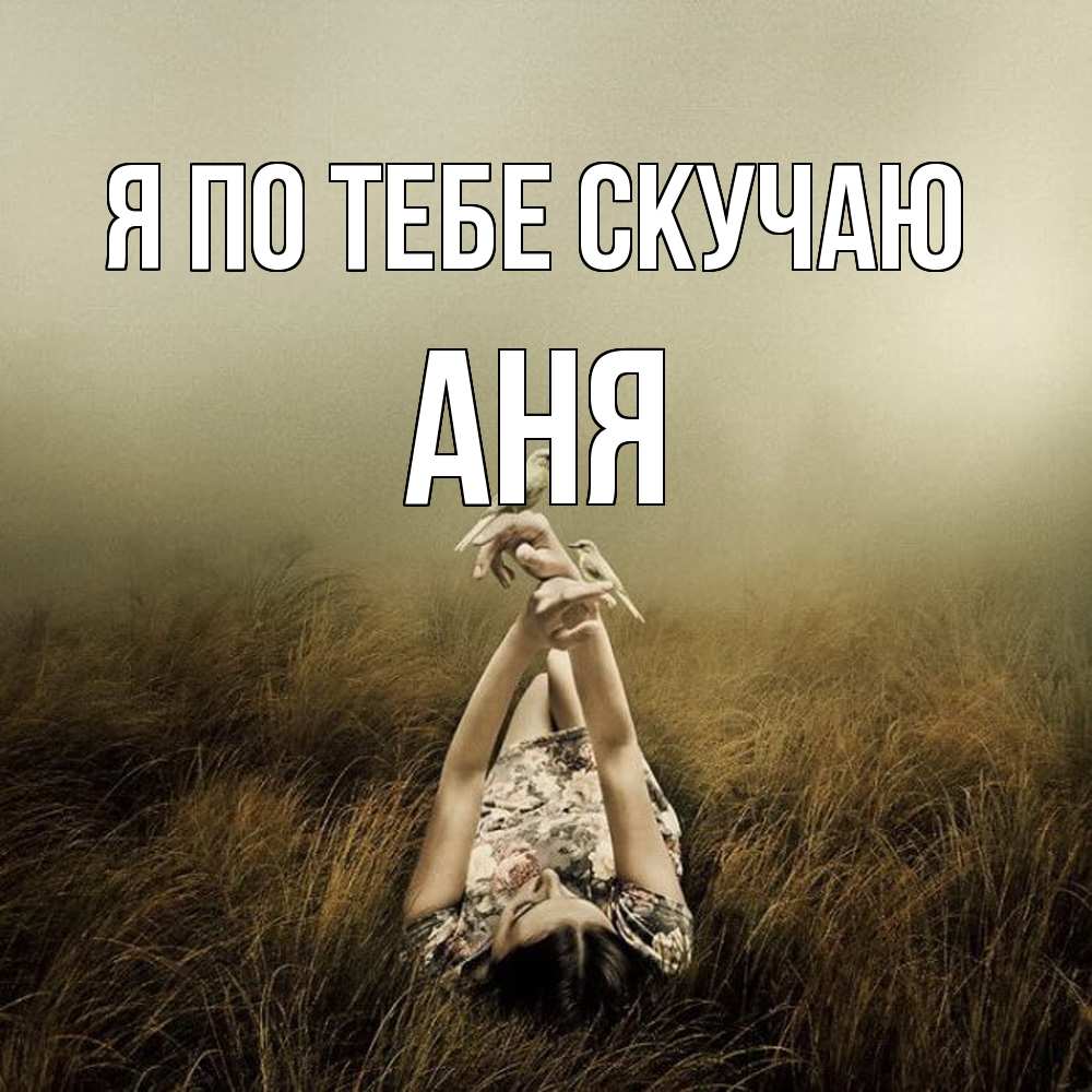 Открытка на каждый день с именем, Аня Я по тебе скучаю девушка с голубями Прикольная открытка с пожеланием онлайн скачать бесплатно 