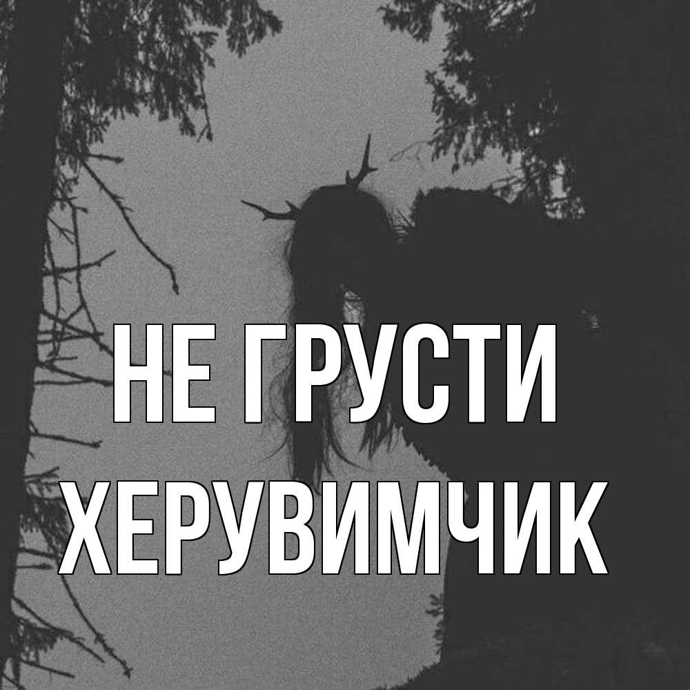 Открытка на каждый день с именем, Хеpувимчик Не грусти чудище лесное Прикольная открытка с пожеланием онлайн скачать бесплатно 