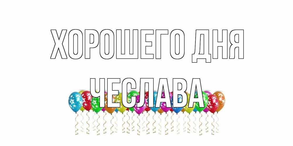 Открытка на каждый день с именем, Чеслава Хорошего дня прекрасного дня Прикольная открытка с пожеланием онлайн скачать бесплатно 