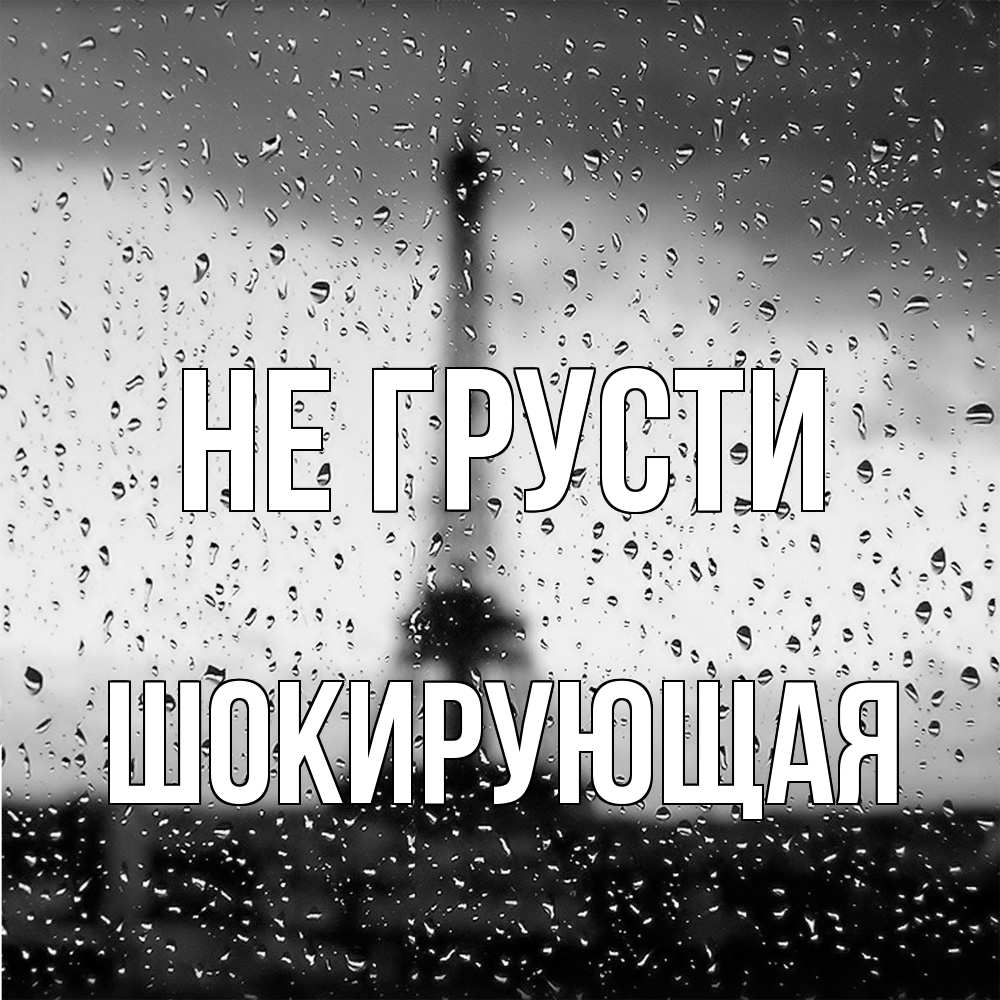 Открытка на каждый день с именем, Шокирующая Не грусти Париж и Эйфелева башня Прикольная открытка с пожеланием онлайн скачать бесплатно 