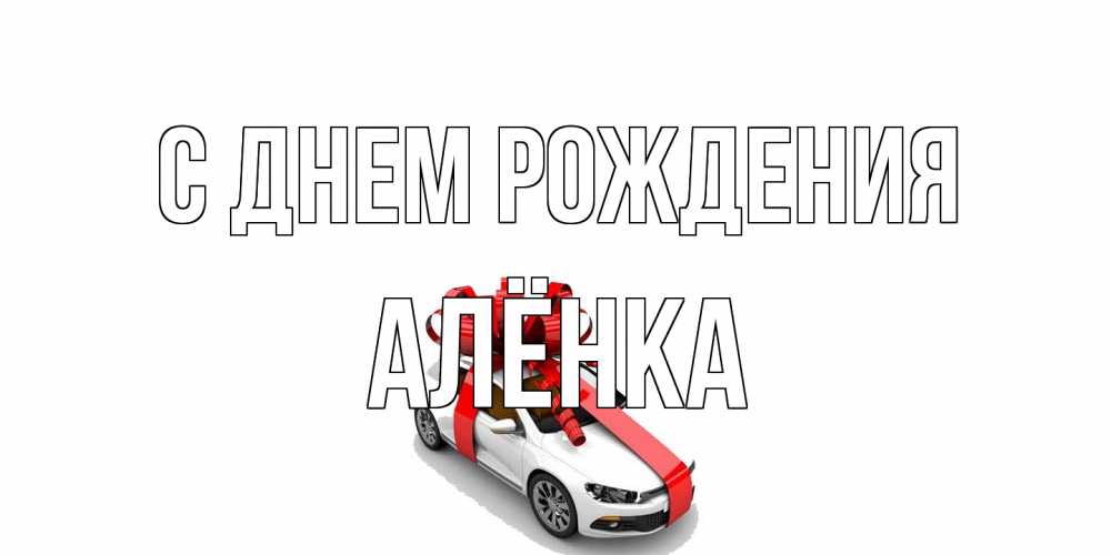 Открытка на каждый день с именем, Алёнка С днем рождения машина, лента Прикольная открытка с пожеланием онлайн скачать бесплатно 