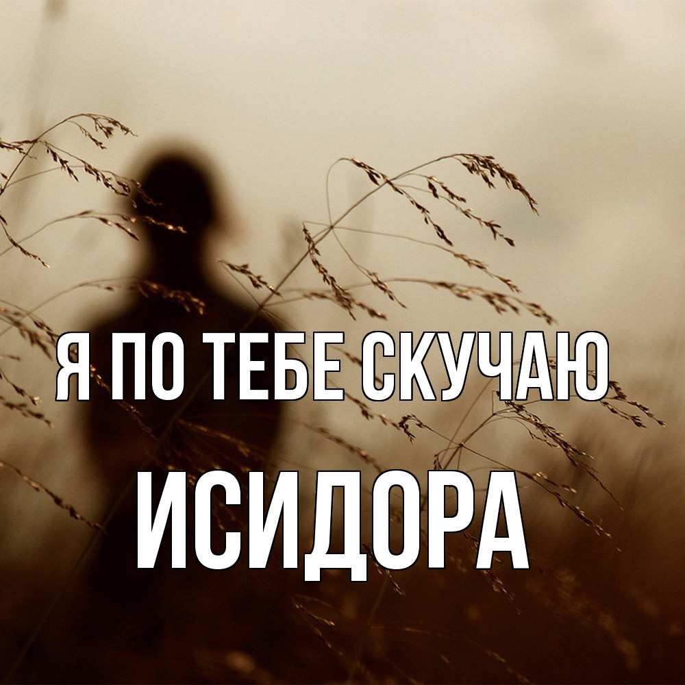 Открытка на каждый день с именем, Исидора Я по тебе скучаю силуэт девушки Прикольная открытка с пожеланием онлайн скачать бесплатно 