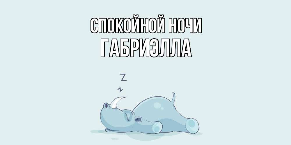 Открытка на каждый день с именем, Габриэлла Спокойной ночи сладких снов с носорогом Прикольная открытка с пожеланием онлайн скачать бесплатно 