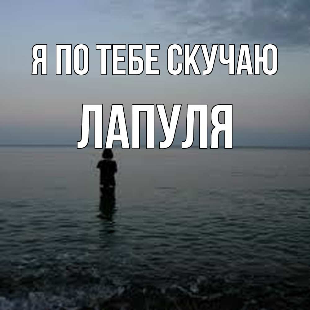 Открытка на каждый день с именем, Лапуля Я по тебе скучаю скука Прикольная открытка с пожеланием онлайн скачать бесплатно 