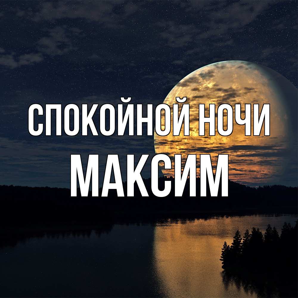 Открытка на каждый день с именем, Максим Спокойной ночи речка Прикольная открытка с пожеланием онлайн скачать бесплатно 