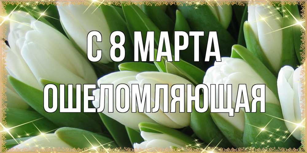 Открытка на каждый день с именем, Ошеломляющая C 8 МАРТА поздравляем с 8 марта Прикольная открытка с пожеланием онлайн скачать бесплатно 