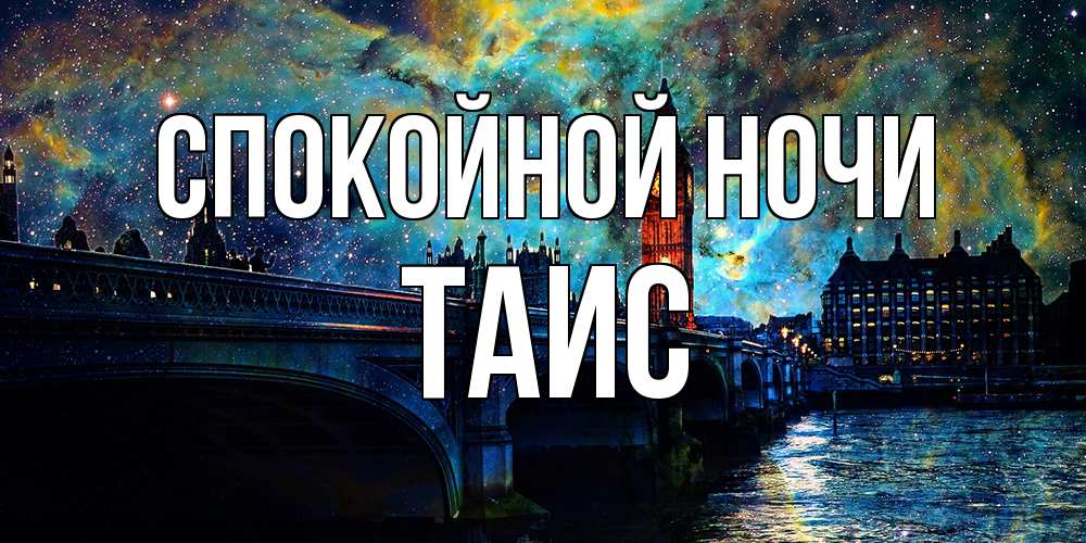 Открытка на каждый день с именем, Таис Спокойной ночи биг бен Прикольная открытка с пожеланием онлайн скачать бесплатно 