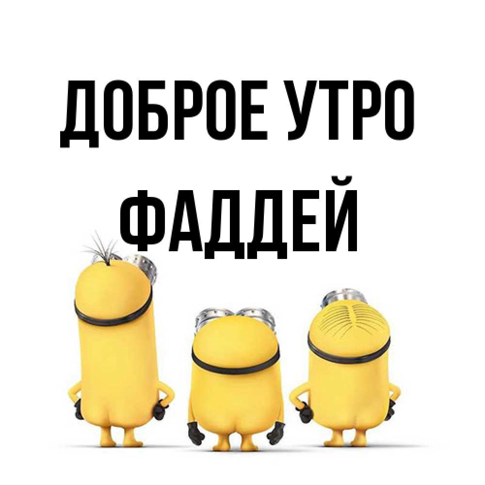 Открытка на каждый день с именем, Фаддей Доброе утро подписать открытку онлайн бесплатно Прикольная открытка с пожеланием онлайн скачать бесплатно 