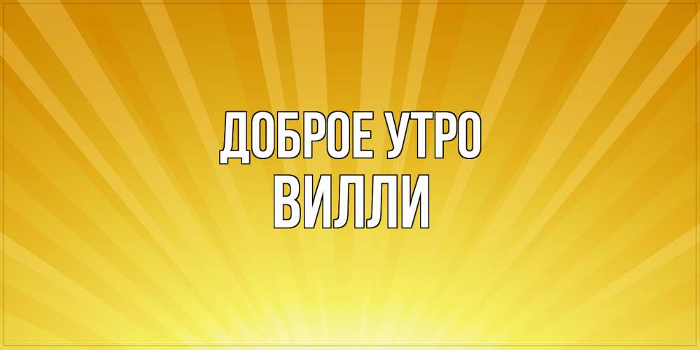 Открытка на каждый день с именем, Вилли Доброе утро пожелания доброго утра Прикольная открытка с пожеланием онлайн скачать бесплатно 