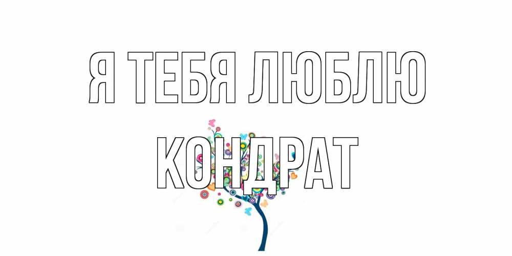 Открытка на каждый день с именем, Кондрат Я тебя люблю дерево Прикольная открытка с пожеланием онлайн скачать бесплатно 