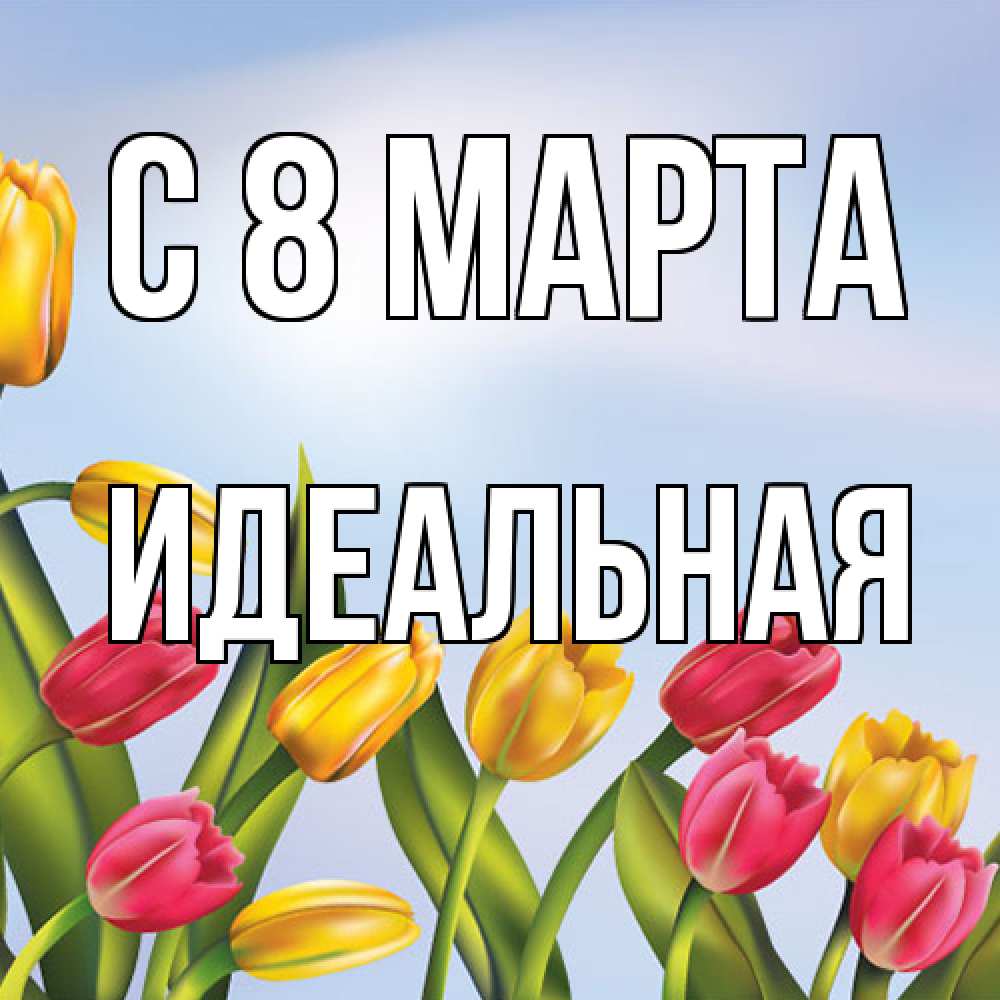 Открытка на каждый день с именем, идеальная C 8 МАРТА международный женский день Прикольная открытка с пожеланием онлайн скачать бесплатно 