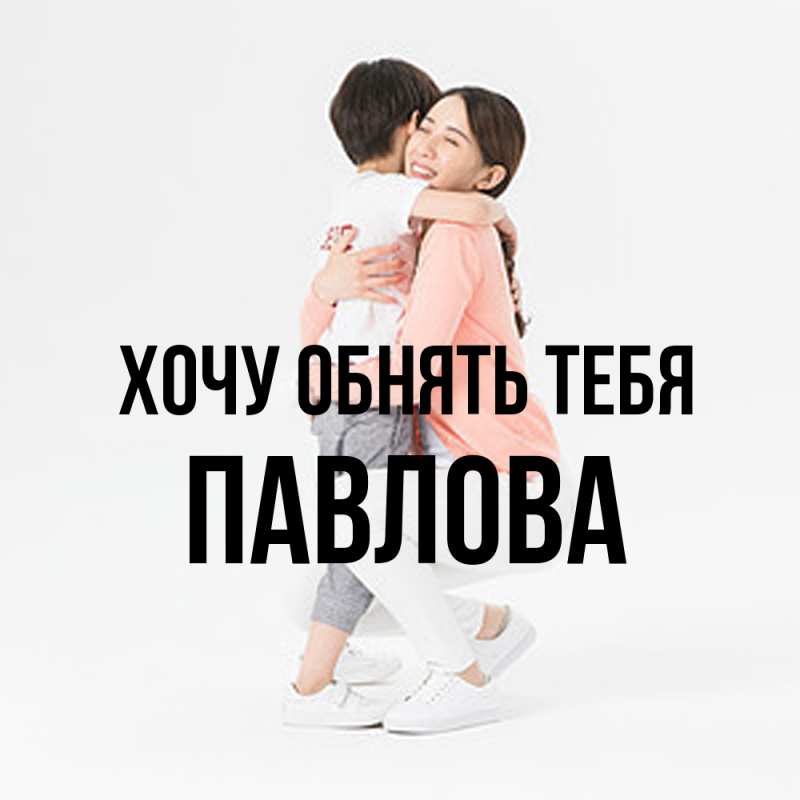 Картинка Хочу обнять тебя, Павлова