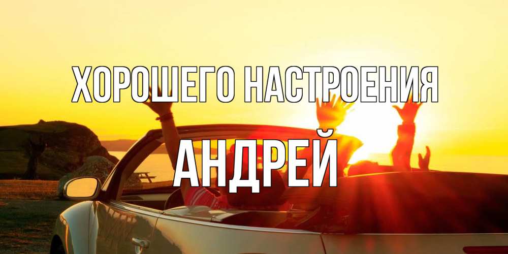 Открытка на каждый день с именем, Андрей Хорошего настроения фото счастливые люди в хорошем настроении Прикольная открытка с пожеланием онлайн скачать бесплатно 