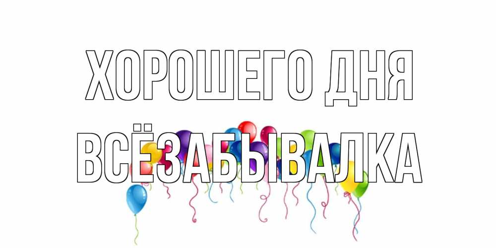 Открытка на каждый день с именем, Всёзабывалка Хорошего дня открытка с шариками Прикольная открытка с пожеланием онлайн скачать бесплатно 