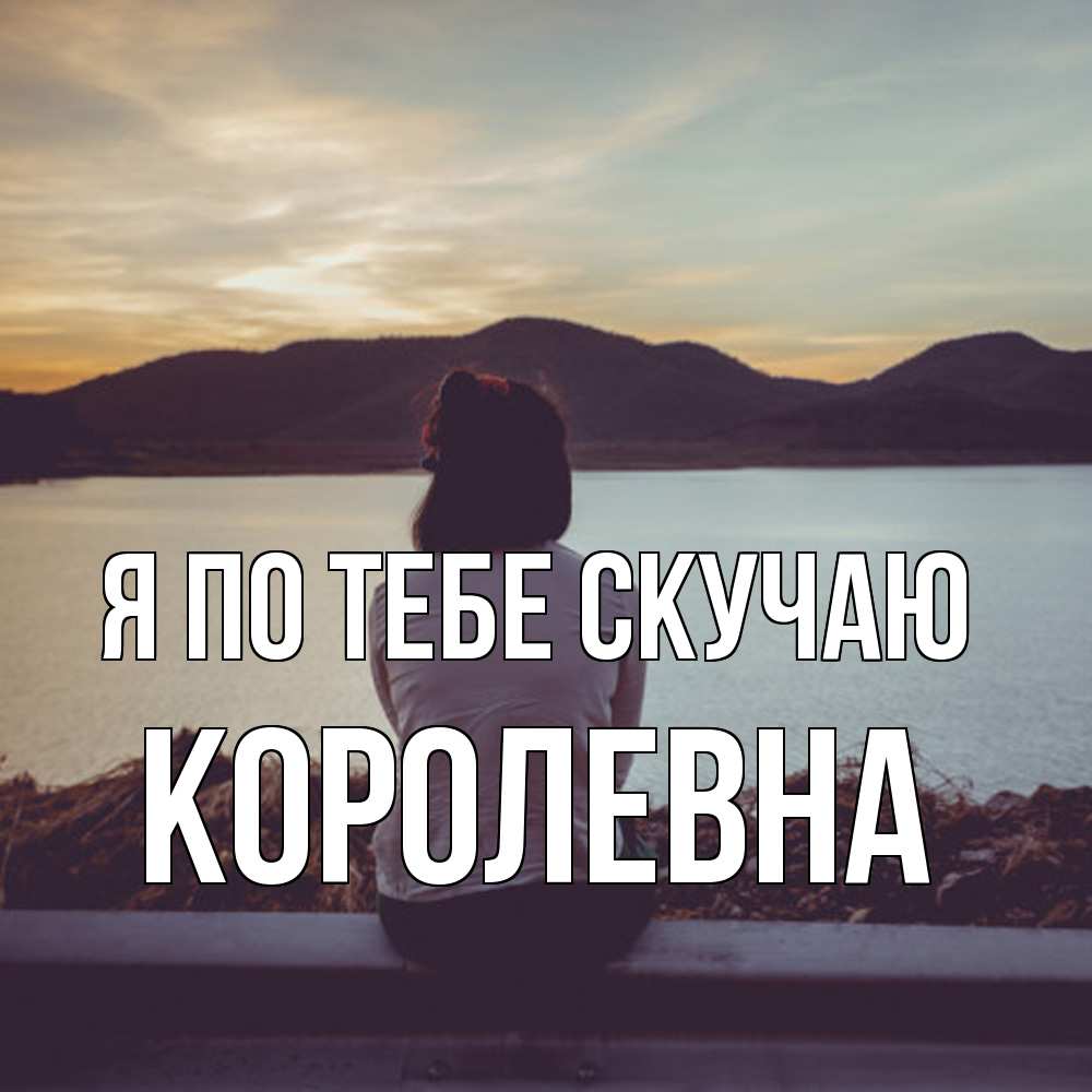 Открытка на каждый день с именем, Королевна Я по тебе скучаю я уже соскучилась Прикольная открытка с пожеланием онлайн скачать бесплатно 