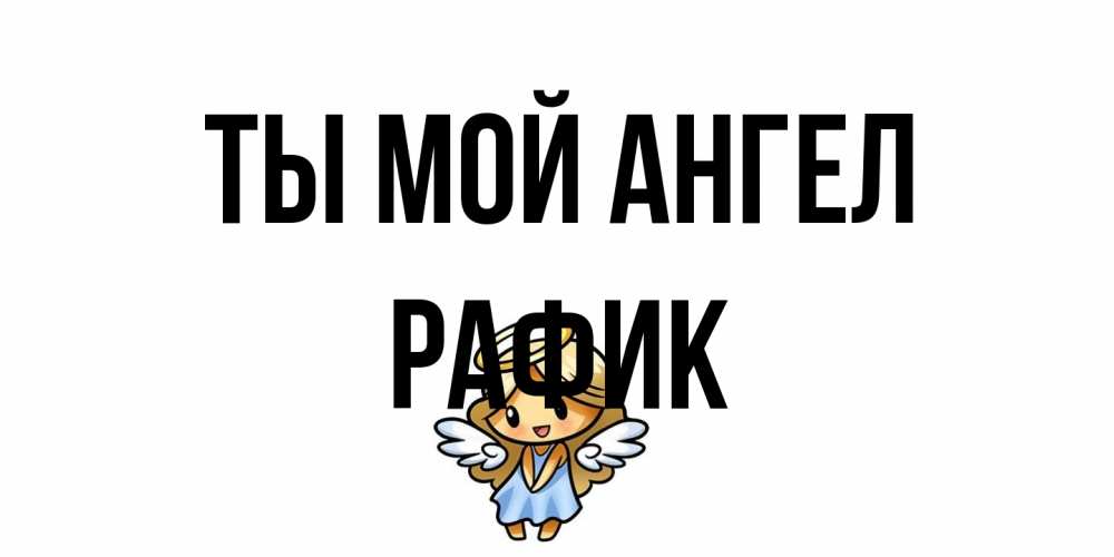 Открытка на каждый день с именем, Рафик Ты мой ангел ангел Прикольная открытка с пожеланием онлайн скачать бесплатно 