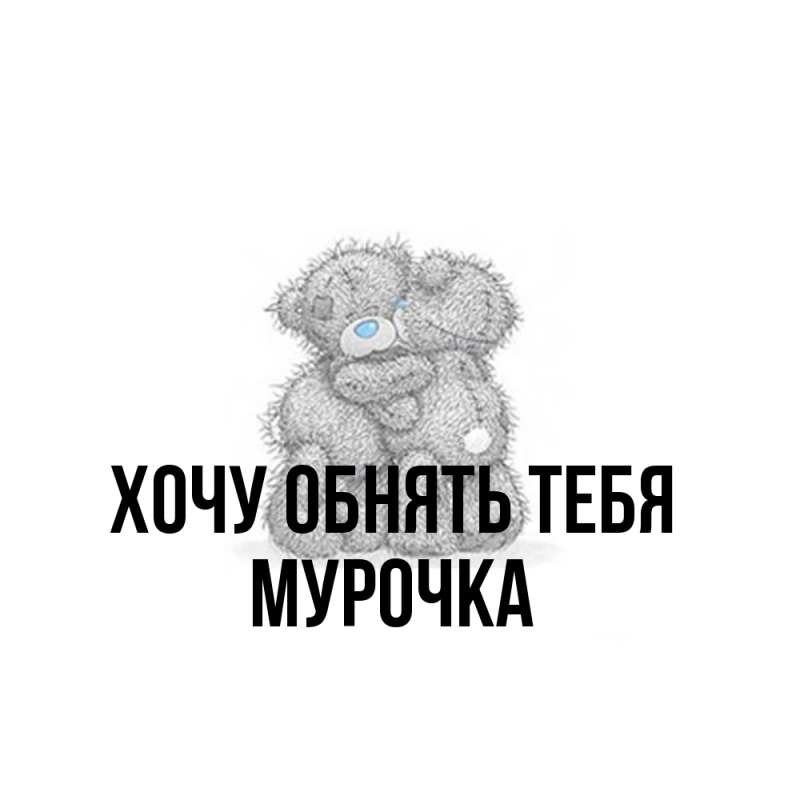 Картинка Хочу обнять тебя, Мурочка
