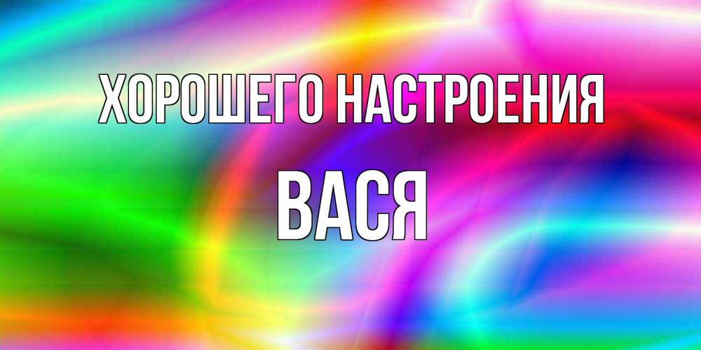 Открытка на каждый день с именем, Вася Хорошего настроения радуга Прикольная открытка с пожеланием онлайн скачать бесплатно 