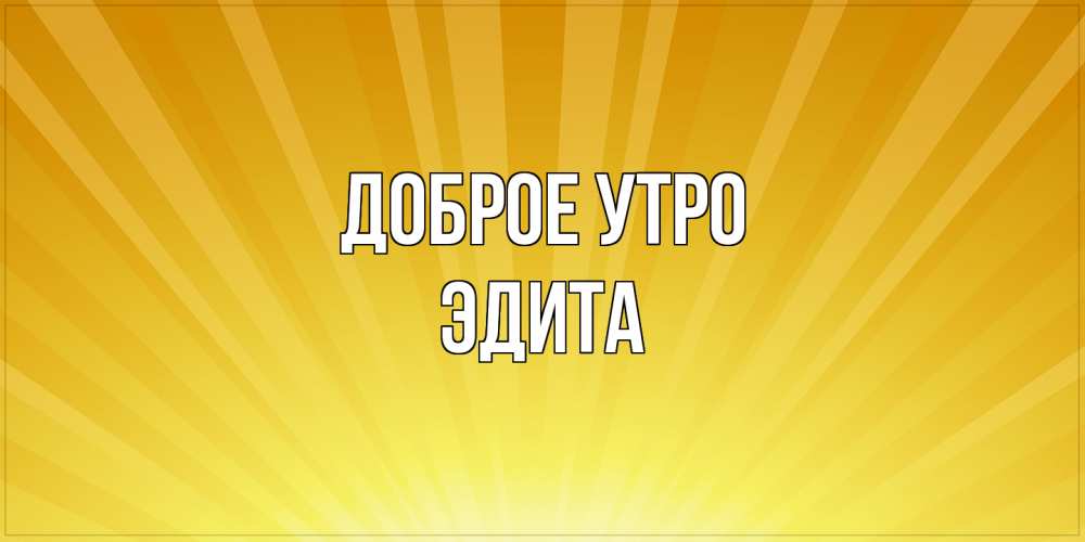 Открытка на каждый день с именем, Эдита Доброе утро пожелания доброго утра Прикольная открытка с пожеланием онлайн скачать бесплатно 