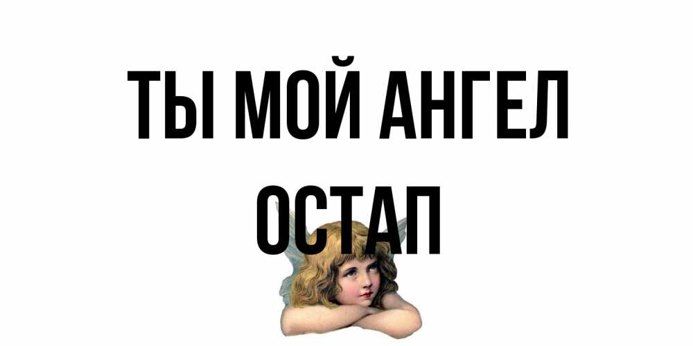Открытка на каждый день с именем, Остап Ты мой ангел ангел Прикольная открытка с пожеланием онлайн скачать бесплатно 