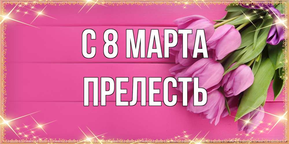 Открытка на каждый день с именем, прелесть C 8 МАРТА открытка для фотошопа с подписью Прикольная открытка с пожеланием онлайн скачать бесплатно 