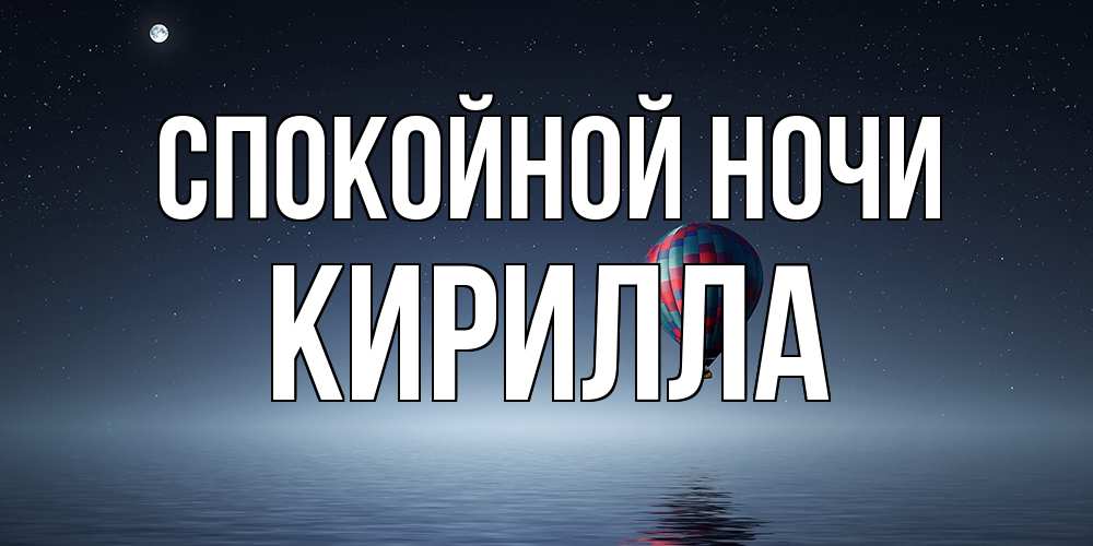 Открытка на каждый день с именем, Кирилла Спокойной ночи ночная открытка Прикольная открытка с пожеланием онлайн скачать бесплатно 