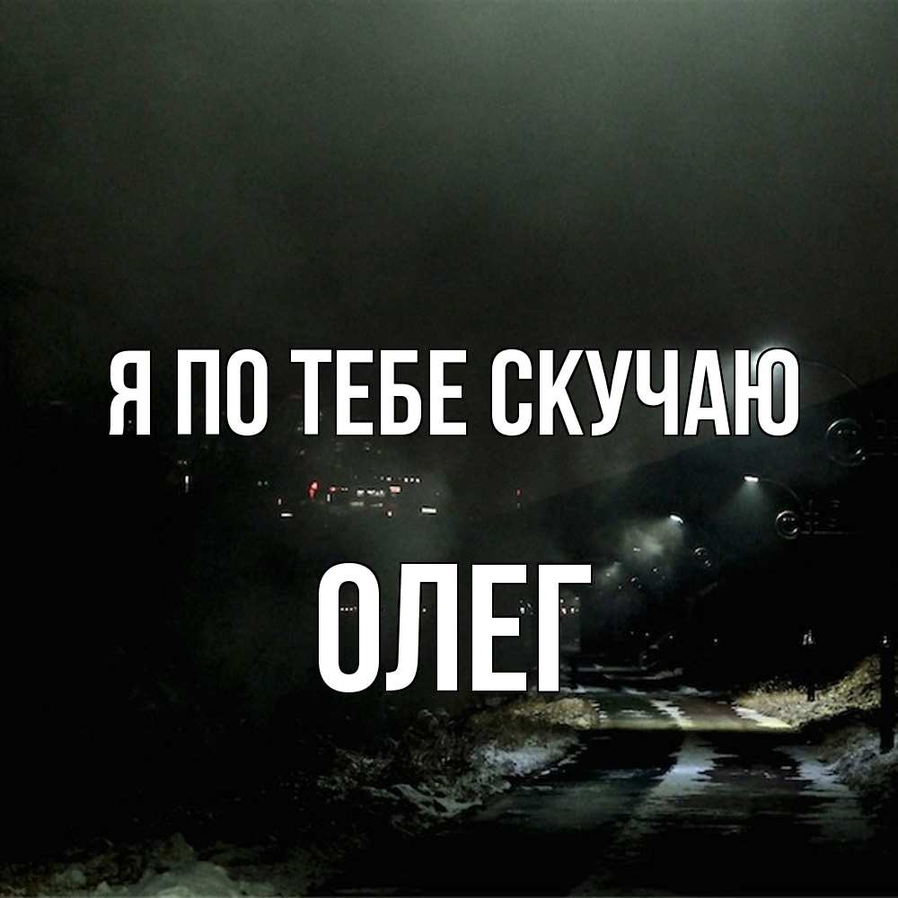 Открытка на каждый день с именем, Олег Я по тебе скучаю окраина города Прикольная открытка с пожеланием онлайн скачать бесплатно 