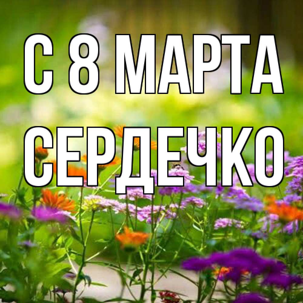 Открытка на каждый день с именем, сердечко C 8 МАРТА цветы Прикольная открытка с пожеланием онлайн скачать бесплатно 