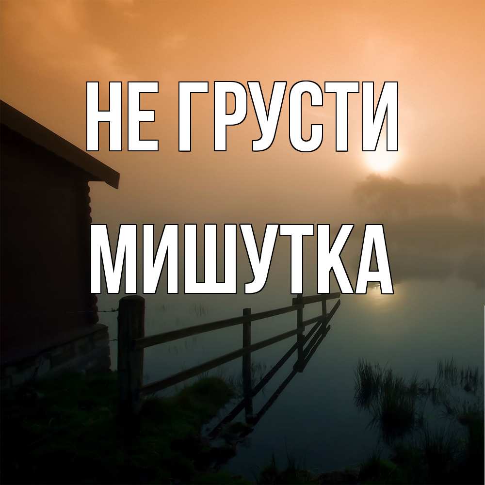 Открытка на каждый день с именем, Мишутка Не грусти дом у озера Прикольная открытка с пожеланием онлайн скачать бесплатно 