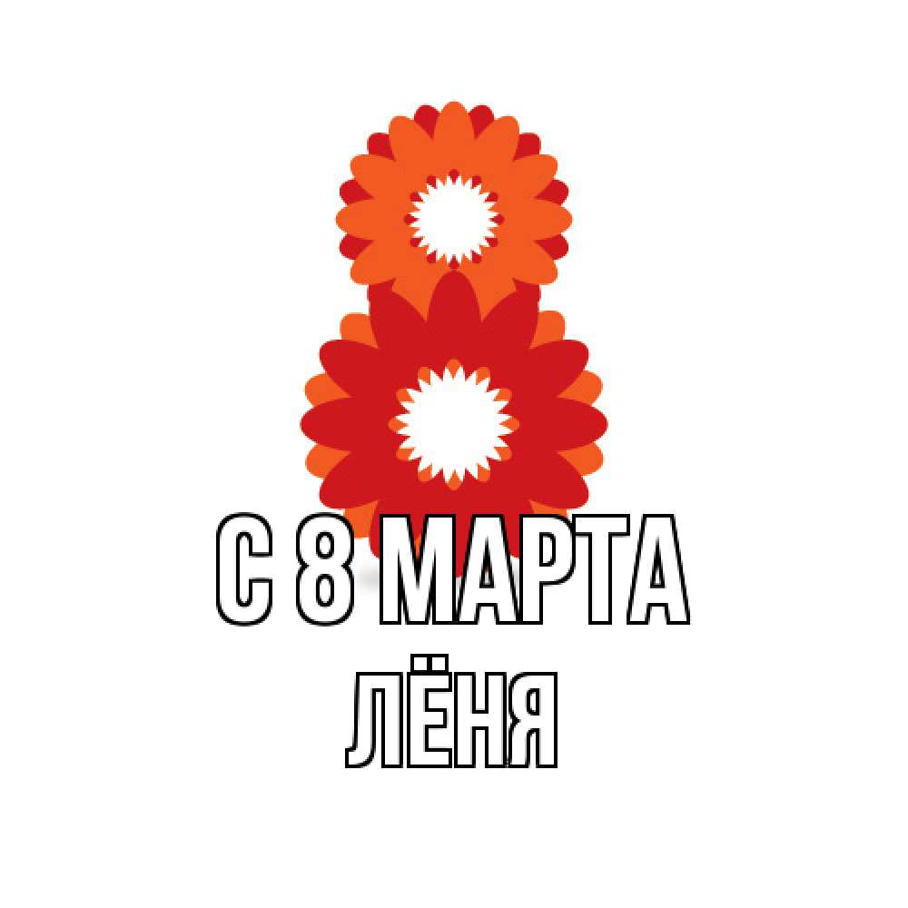 Открытка на каждый день с именем, Лёня C 8 МАРТА восьмерка из лепестков Прикольная открытка с пожеланием онлайн скачать бесплатно 