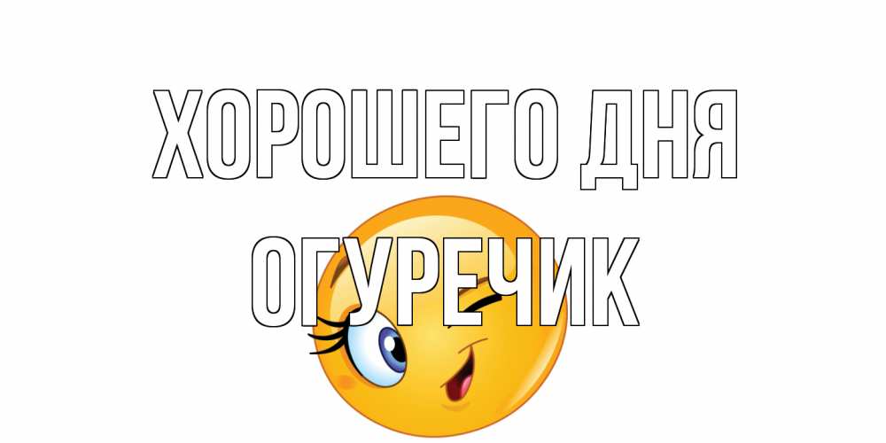 Открытка на каждый день с именем, Огуречик Хорошего дня чудесный день Прикольная открытка с пожеланием онлайн скачать бесплатно 