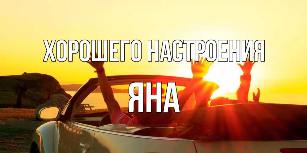 Открытка на каждый день с именем, Яна Хорошего настроения фото счастливые люди в хорошем настроении Прикольная открытка с пожеланием онлайн скачать бесплатно 