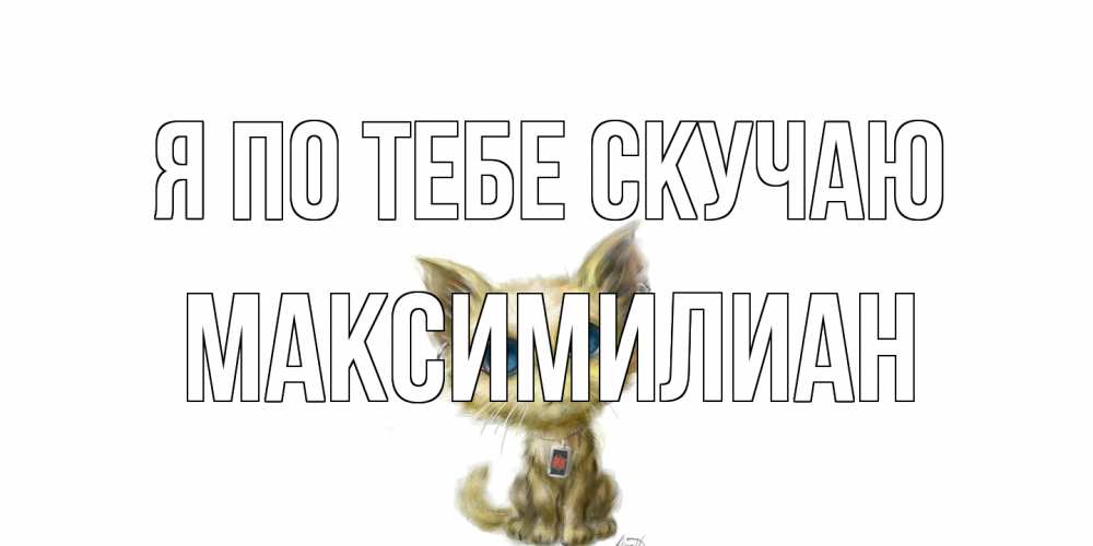 Открытка на каждый день с именем, Максимилиан Я по тебе скучаю я по тебе скучаю открытки для любимых с именем Прикольная открытка с пожеланием онлайн скачать бесплатно 