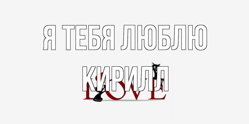 Открытка на каждый день с именем, Кирилл Я тебя люблю любовь, коты Прикольная открытка с пожеланием онлайн скачать бесплатно 