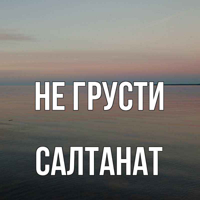 Картинка Не грусти, Салтанат