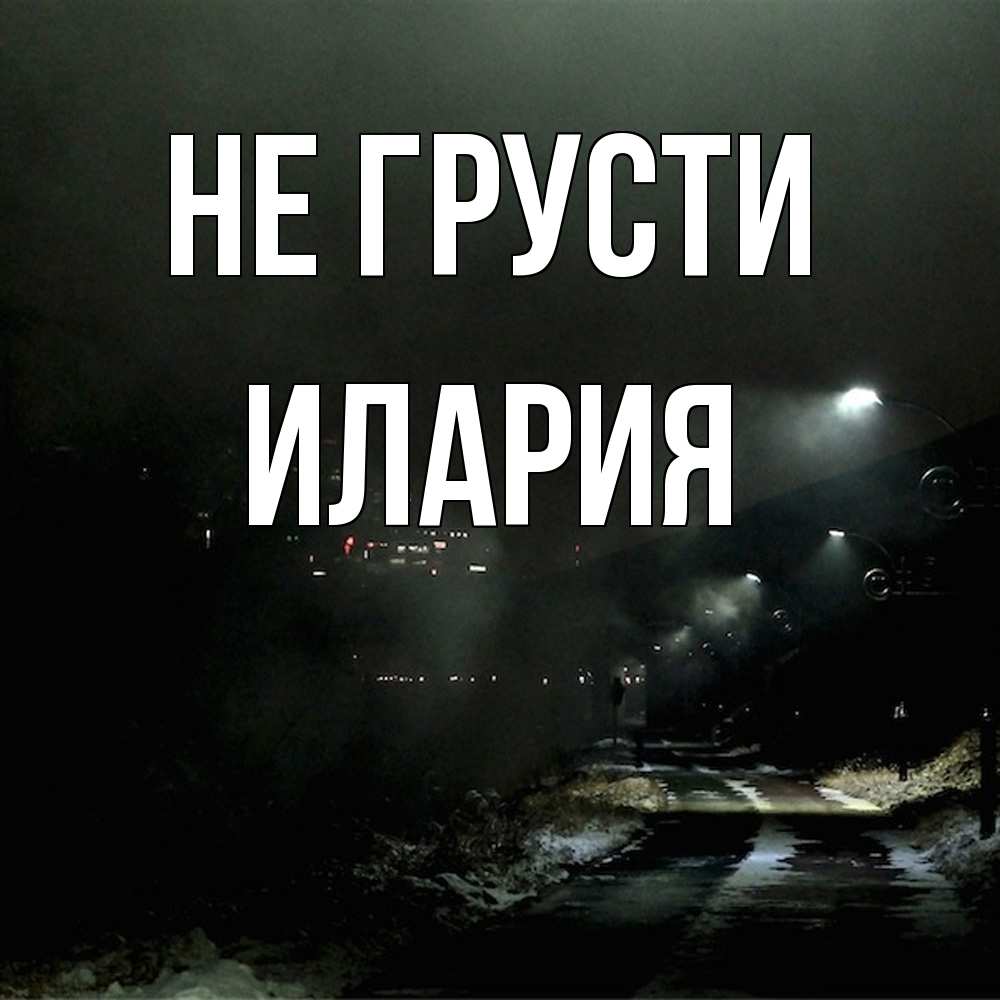 Открытка на каждый день с именем, Илария Не грусти фонари Прикольная открытка с пожеланием онлайн скачать бесплатно 