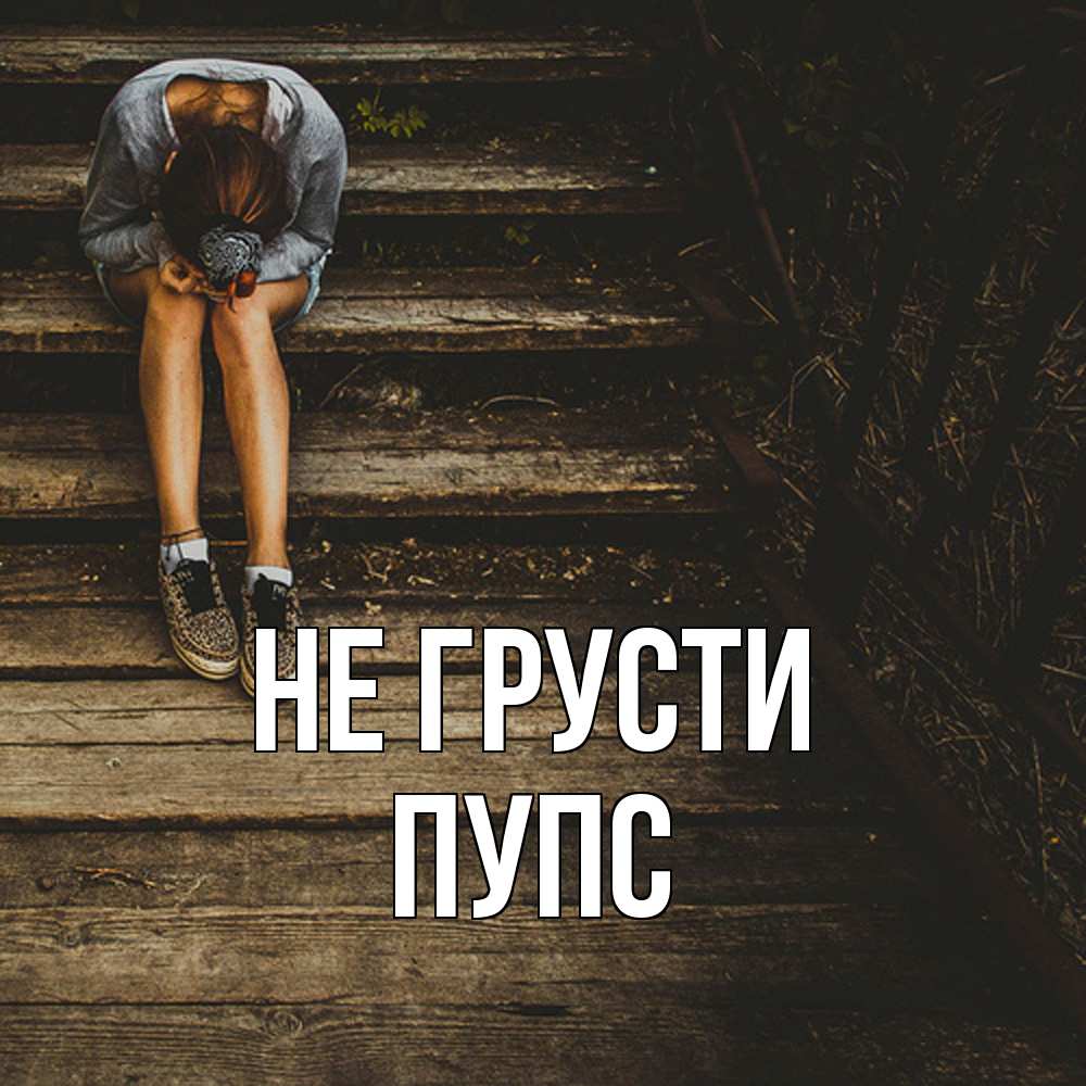 Открытка на каждый день с именем, Пупс Не грусти девушка сидит на деревянных ступеньках Прикольная открытка с пожеланием онлайн скачать бесплатно 