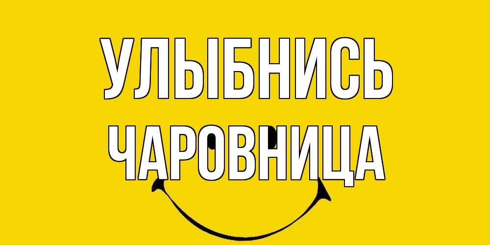 Открытка на каждый день с именем, Чаpовница Улыбнись радость и улыбка Прикольная открытка с пожеланием онлайн скачать бесплатно 